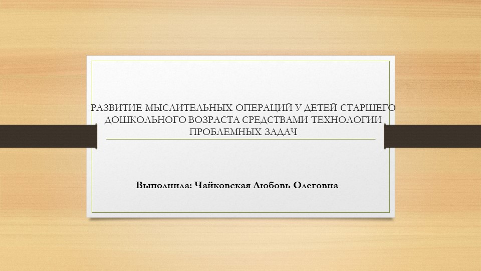 РАЗВИТИЕ МЫСЛИТЕЛЬНЫХ ОПЕРАЦИЙ У ДЕТЕЙ СТАРШЕГО ДОШКОЛЬНОГО ВОЗРАСТА СРЕДСТВАМИ ТЕХНОЛОГИИ ПРОБЛЕМНЫХ ЗАДАЧ - Скачать школьные презентации PowerPoint бесплатно | Портал бесплатных презентаций school-present.com