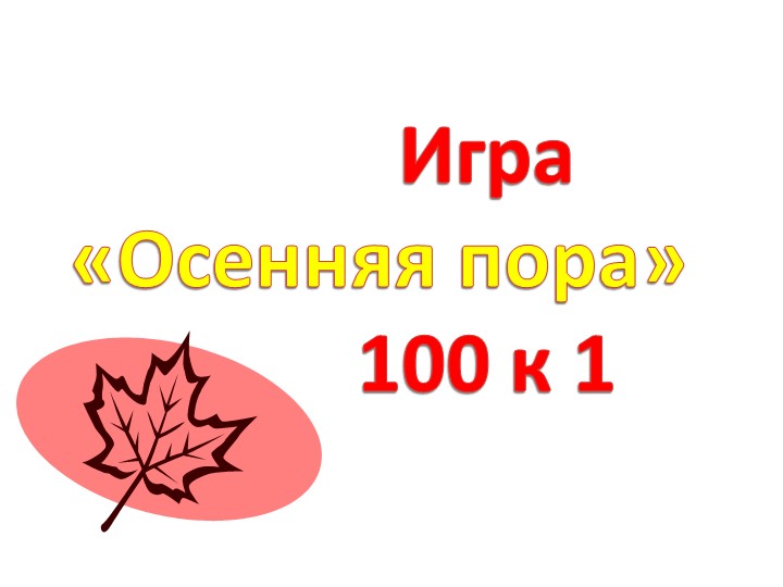 Презентация игра «ОСЕННЯЯ ПОРА. 100:1» - Скачать школьные презентации PowerPoint бесплатно | Портал бесплатных презентаций school-present.com