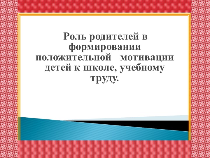 Родительское собрание "Роль родителей в формировании положительной мотивации детей к школе, учебному труду" - Скачать школьные презентации PowerPoint бесплатно | Портал бесплатных презентаций school-present.com