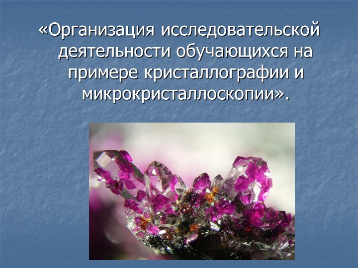 Презентация: "Организация исследовательской деятельности обучающихся на примере кристаллографии и микрокристаллоскопии" - Скачать школьные презентации PowerPoint бесплатно | Портал бесплатных презентаций school-present.com