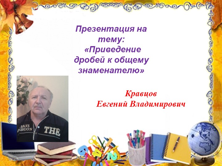 Презентация "Приведение дробей к общему знаменателю" (5 класс0 - Скачать школьные презентации PowerPoint бесплатно | Портал бесплатных презентаций school-present.com