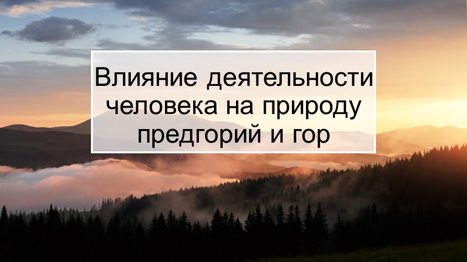 Презентация по кубановедению "Влияние деятельности человека на природу предгорий и гор края" (7 класс) - Скачать школьные презентации PowerPoint бесплатно | Портал бесплатных презентаций school-present.com