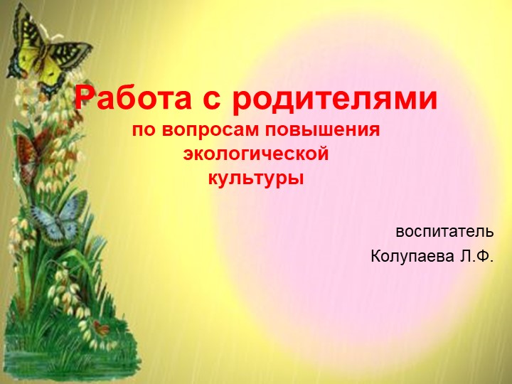 Презентация Работа с родителями по вопросам повышения экологической культуры - Скачать школьные презентации PowerPoint бесплатно | Портал бесплатных презентаций school-present.com