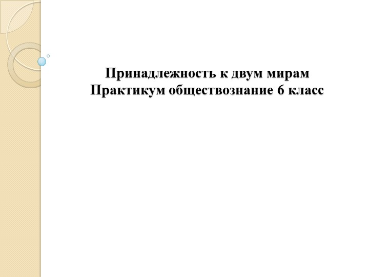 Практикум по обществознанию. 6 класс. Тема "Принадлежность к двум мирам" - Скачать школьные презентации PowerPoint бесплатно | Портал бесплатных презентаций school-present.com
