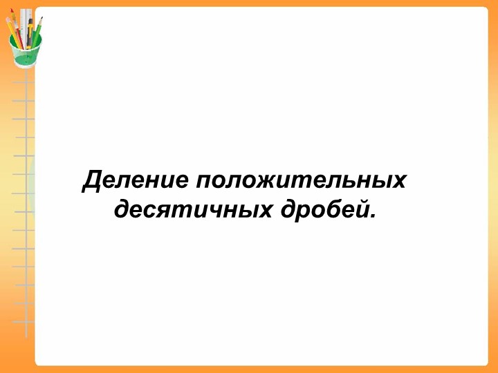 Презентация "Деление положительных десятичных дробей" (6 класс) - Скачать школьные презентации PowerPoint бесплатно | Портал бесплатных презентаций school-present.com