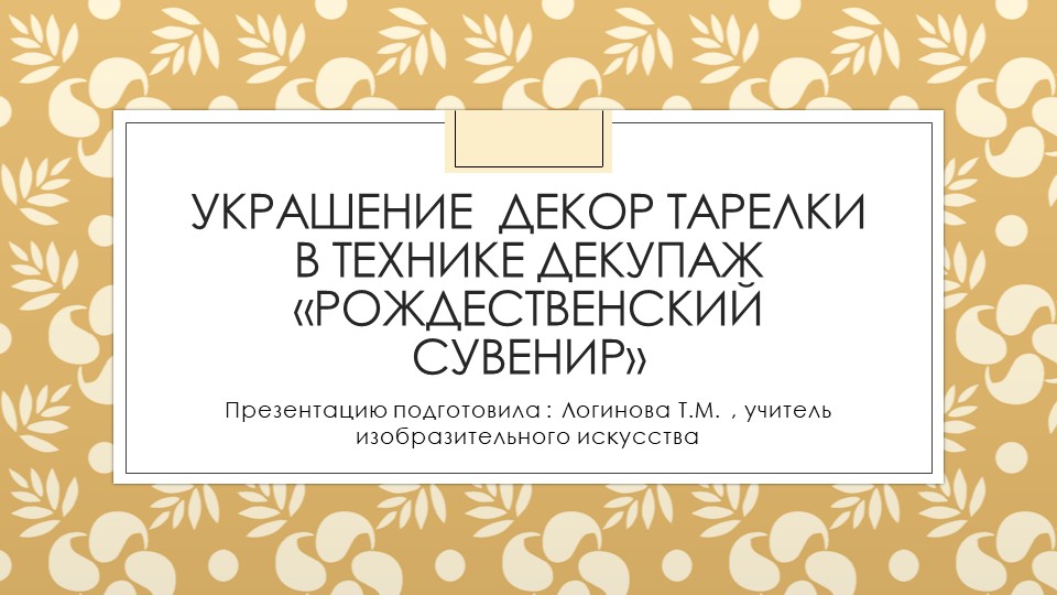 Презентация по искусству на тему "Украшение декор тарелки в технике декупаж «рождественский сувенир»" ( 5 класс) Логинова Татьяна Михайловна г.Усинск - Скачать школьные презентации PowerPoint бесплатно | Портал бесплатных презентаций school-present.com