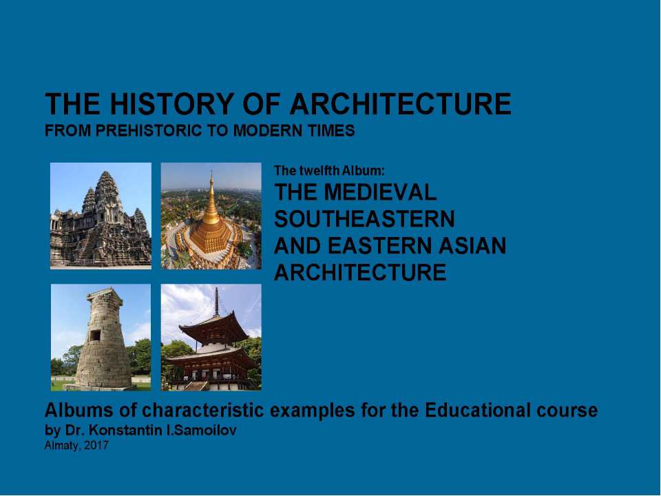 THE MEDIEVAL SOUTHEASTERN AND EASTERN ASIAN ARCHITECTURE / The history of Architecture from Prehistoric to Modern times: The Album-12 / by Dr. Konstantin I.Samoilov. – Almaty, 2017. – 18 p. - Скачать школьные презентации PowerPoint бесплатно | Портал бесплатных презентаций school-present.com