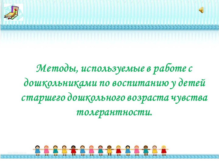 Презентация "Методы, используемые в работе со старшими дошкольниками по воспитанию у них чувства толерантности" - Скачать школьные презентации PowerPoint бесплатно | Портал бесплатных презентаций school-present.com