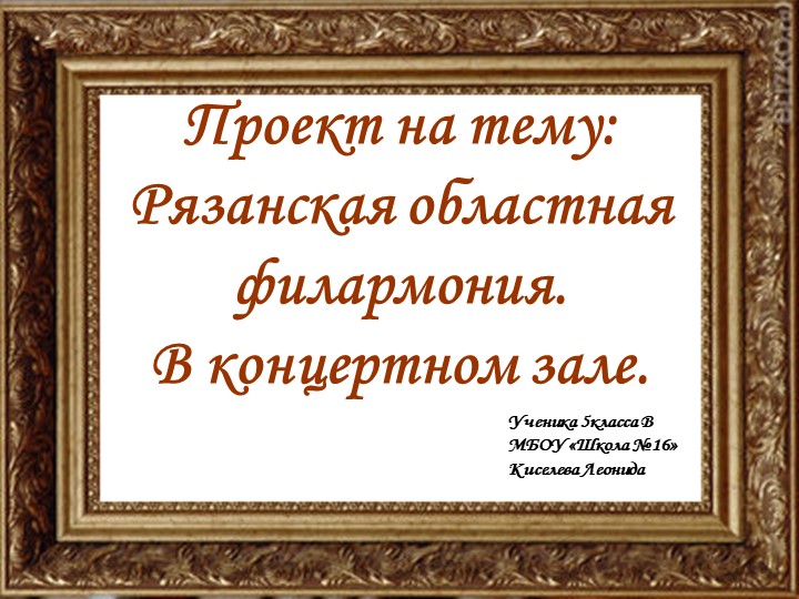 Презентация по музыке ученика 5 класса Киселева Леонида на тему «В концертном зале. Рязанская филармония» - Скачать школьные презентации PowerPoint бесплатно | Портал бесплатных презентаций school-present.com