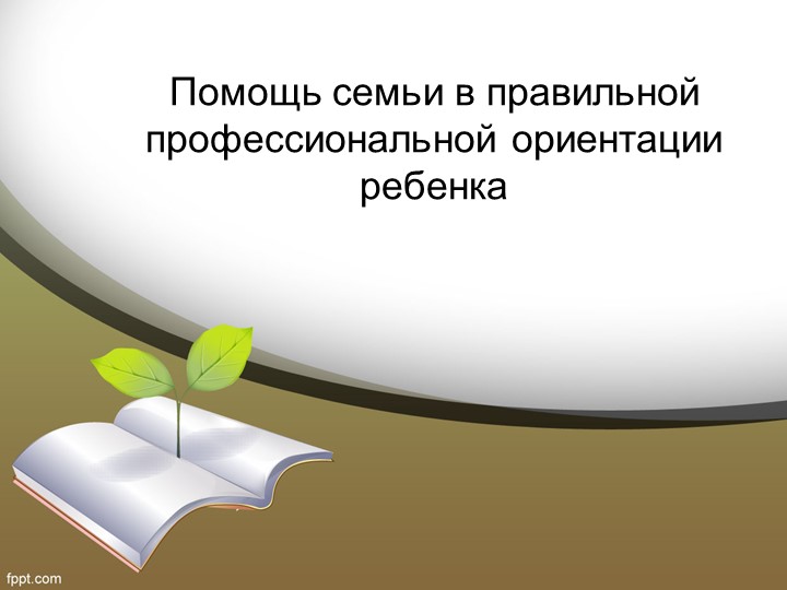 Презентация "Помощь семьи в правильной профессиональной ориентации ребенка" - Скачать школьные презентации PowerPoint бесплатно | Портал бесплатных презентаций school-present.com