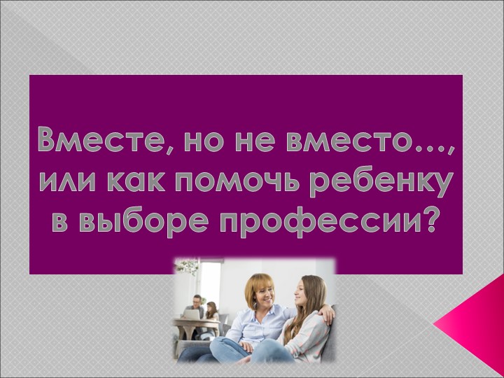Презентация "Вместе, но не вместо…, или как помочь ребенку в выборе профессии? " - Скачать школьные презентации PowerPoint бесплатно | Портал бесплатных презентаций school-present.com