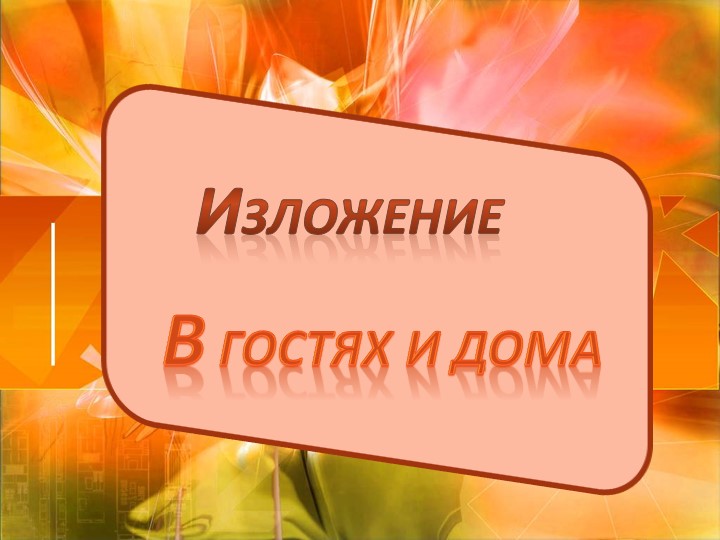 Урок русского языка - изложение "в гостях и дома" - Скачать школьные презентации PowerPoint бесплатно | Портал бесплатных презентаций school-present.com