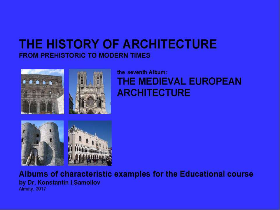 THE MEDIEVAL EUROPEAN ARCHITECTURE / The history of Architecture from Prehistoric to Modern times: The Album-7 / by Dr. Konstantin I.Samoilov. – Almaty, 2017. – 18 p. - Скачать школьные презентации PowerPoint бесплатно | Портал бесплатных презентаций school-present.com