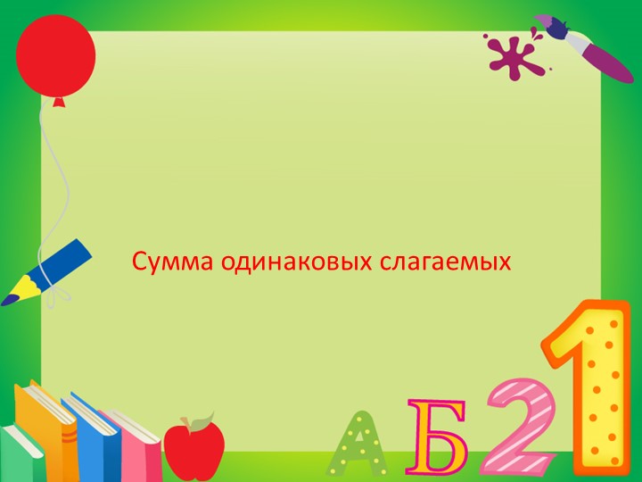 Презентация к уроку на тему "Сумма одинаковых слагаемых" - Скачать школьные презентации PowerPoint бесплатно | Портал бесплатных презентаций school-present.com
