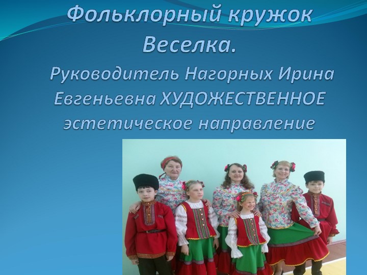 Фольклорный кружок Веселка. Руководитель Нагорных Ирина Евгеньевна ХУДОЖЕСТВЕННОЕ эстетическое направление - Скачать школьные презентации PowerPoint бесплатно | Портал бесплатных презентаций school-present.com