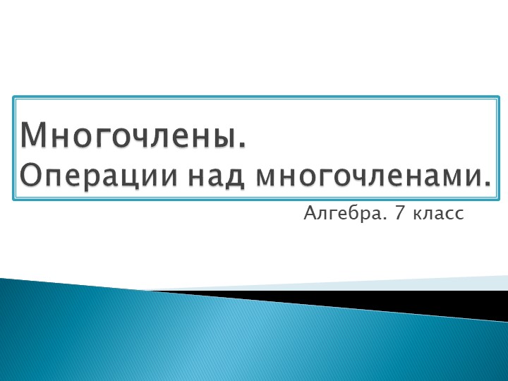 Презентация на тему «Многочлен. Операция над многочленом» Алгебра 7 класс - Скачать школьные презентации PowerPoint бесплатно | Портал бесплатных презентаций school-present.com