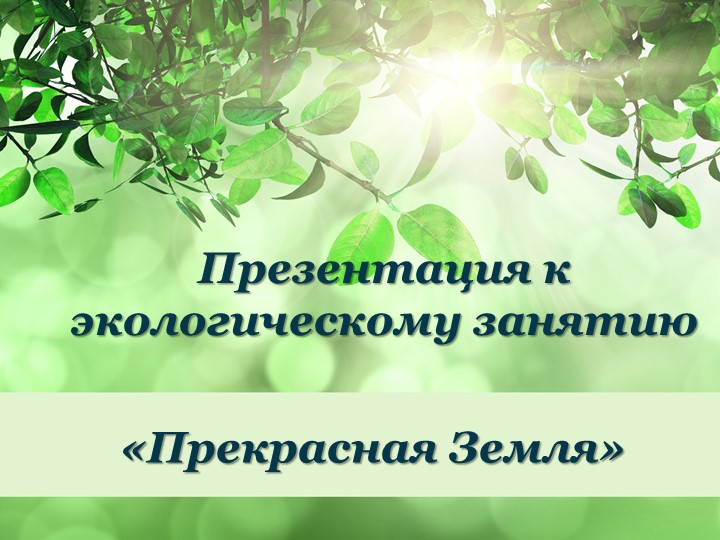 Презентация по экологическому занятию "Прекрасная Земля" - Скачать школьные презентации PowerPoint бесплатно | Портал бесплатных презентаций school-present.com