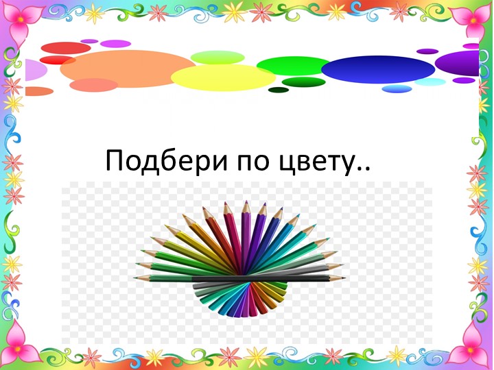 Презентация подбери по цвету - Скачать школьные презентации PowerPoint бесплатно | Портал бесплатных презентаций school-present.com