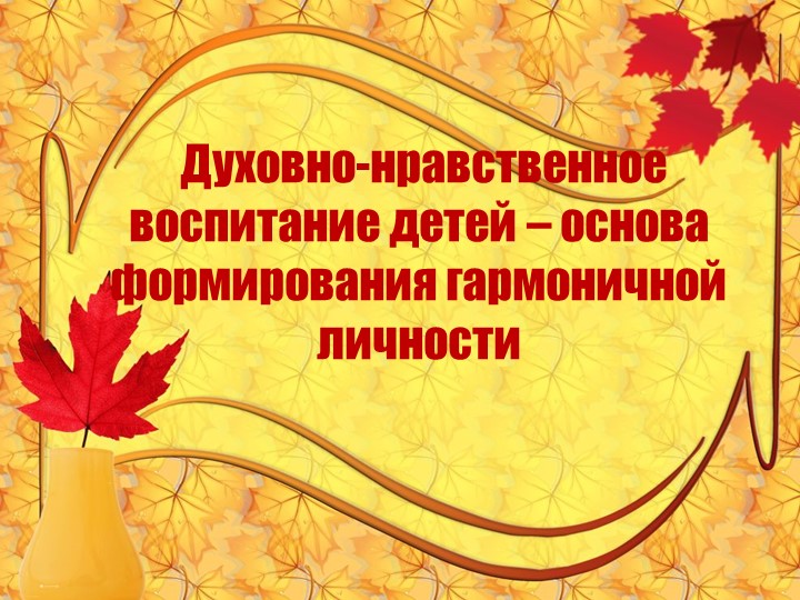 Презентация на тему "Духовно-нравственное воспитание детей - основа формирования гармоничной личности" - Скачать школьные презентации PowerPoint бесплатно | Портал бесплатных презентаций school-present.com