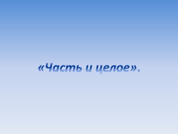 Презентация "Часть и целое" - Скачать школьные презентации PowerPoint бесплатно | Портал бесплатных презентаций school-present.com