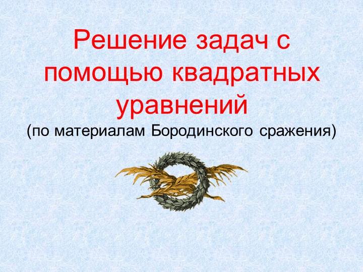 Презентация "Решение квадратных уравнений на материале Бородинского сражения" - Скачать школьные презентации PowerPoint бесплатно | Портал бесплатных презентаций school-present.com