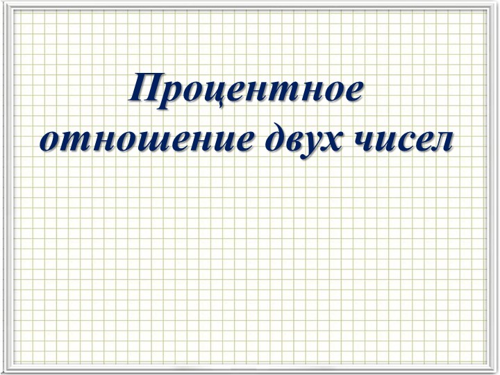 Презентация на тему "Процентное отношение двух чисел" - Скачать школьные презентации PowerPoint бесплатно | Портал бесплатных презентаций school-present.com