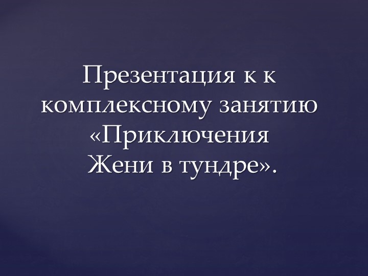 Презентация к комплексному занятию по познанию и развитию речи в старшей группе "Приключения Женив тундре" - Скачать школьные презентации PowerPoint бесплатно | Портал бесплатных презентаций school-present.com