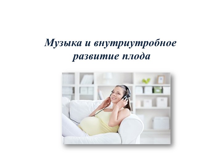 Консультация : Музыка и внутриутробное развитие плода - Скачать школьные презентации PowerPoint бесплатно | Портал бесплатных презентаций school-present.com