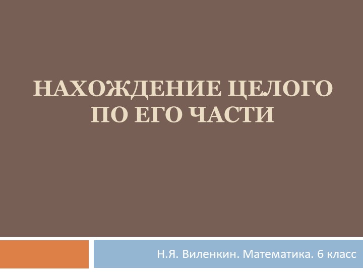 Презентация по математике на тему "Нахождение целого по его части" (6 класс) - Скачать школьные презентации PowerPoint бесплатно | Портал бесплатных презентаций school-present.com