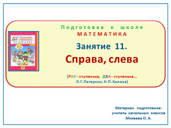 Презентация по математике на тему: Занятие. 11 "Справа, слева" Подготовка к школе Л.Г.Петерсон, Н.П.Холина "Раз - ступенька, два - ступенька" - Скачать школьные презентации PowerPoint бесплатно | Портал бесплатных презентаций school-present.com