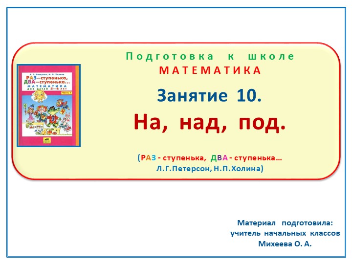 Презентация по математике на тему: Занятие. 10 "На, над, под." Подготовка к школе Л.Г.Петерсон, Н.П.Холина "Раз - ступенька, два - ступенька" - Скачать школьные презентации PowerPoint бесплатно | Портал бесплатных презентаций school-present.com