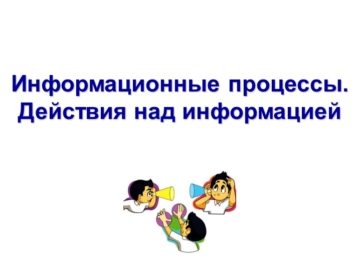Презентация к уроку информатики в 3 классе на тему: "Информационные процессы. Действия с информацией" - Скачать школьные презентации PowerPoint бесплатно | Портал бесплатных презентаций school-present.com