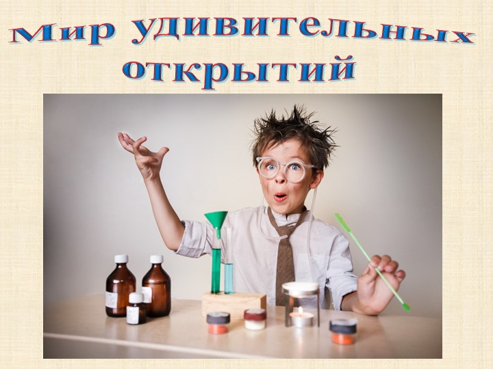 Презентация к занятию по познавательному развитию в подготовительной группе: "Мир удивительных открытий". - Скачать школьные презентации PowerPoint бесплатно | Портал бесплатных презентаций school-present.com