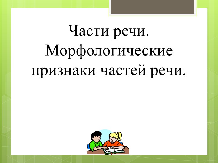 Презентация на тему " Части речи и их морфологические признаки" - Скачать школьные презентации PowerPoint бесплатно | Портал бесплатных презентаций school-present.com