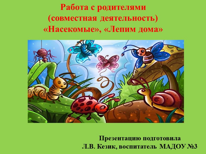 Презентация Работа с родителями (совместная деятельность) «Насекомые», «Лепим дома» - Скачать школьные презентации PowerPoint бесплатно | Портал бесплатных презентаций school-present.com