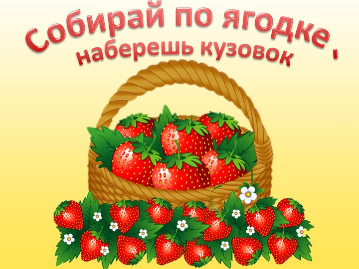 Презентация "Собирай по ягодке, наберешь кузовок" - Скачать школьные презентации PowerPoint бесплатно | Портал бесплатных презентаций school-present.com