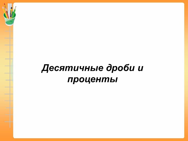 Презентация по математике "Десятичные дроби и проценты" 6 класс - Скачать школьные презентации PowerPoint бесплатно | Портал бесплатных презентаций school-present.com