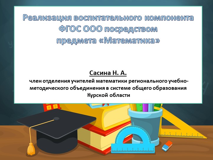 Презентация Реализация воспитательного компонента ФГОС ООО посредством предмета «Математика» Сасина Н. А. член отделения учителей математики регионального учебно-методического объединения в системе общего образования Курской области - Скачать школьные презентации PowerPoint бесплатно | Портал бесплатных презентаций school-present.com