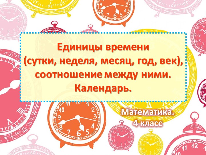 Презентация по математике на тему Единицы времени, соотношение между ними. Календарь. 4 класс (2) - Скачать школьные презентации PowerPoint бесплатно | Портал бесплатных презентаций school-present.com