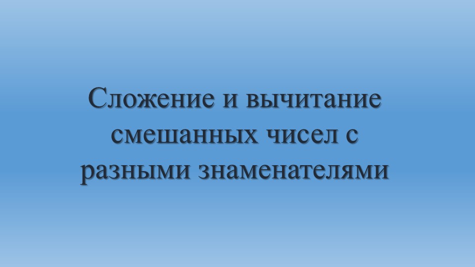 Презентация "Сложение и вычитание смешанных чисел с разными знаменателями" - Скачать школьные презентации PowerPoint бесплатно | Портал бесплатных презентаций school-present.com