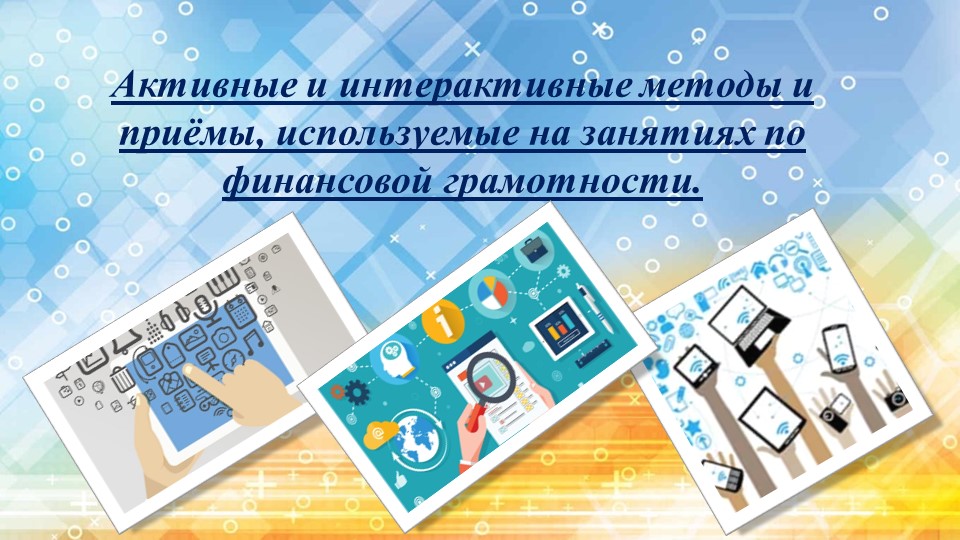 Презентация «Активные и интерактивные методы и приёмы, используемые на занятиях по финансовой грамотности» - Скачать школьные презентации PowerPoint бесплатно | Портал бесплатных презентаций school-present.com