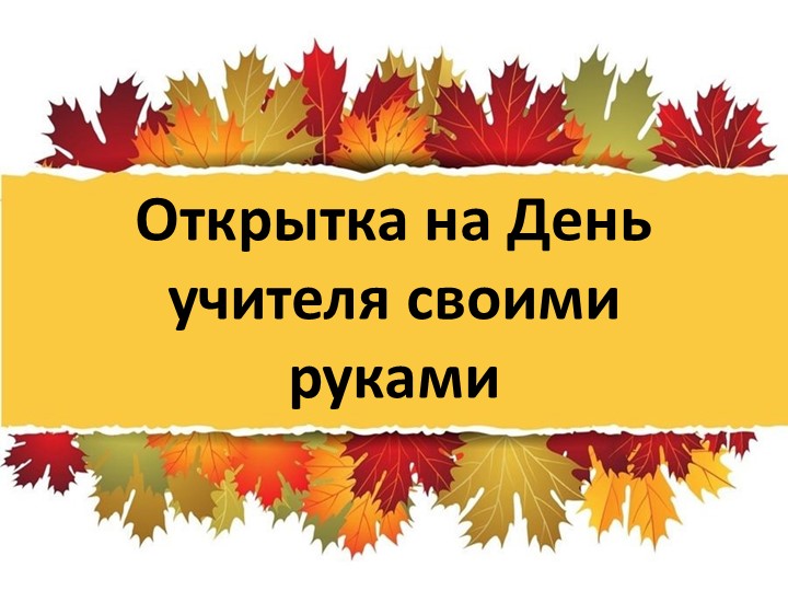 Презентация по технологии на тему "Открытка ко Дню учителя" - Скачать школьные презентации PowerPoint бесплатно | Портал бесплатных презентаций school-present.com