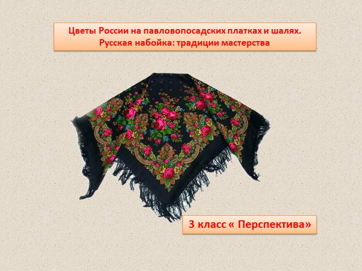 "Цветы Россиии на павлопосадских платках и шалях. Русская набойка: традиции мастерства." - Скачать школьные презентации PowerPoint бесплатно | Портал бесплатных презентаций school-present.com