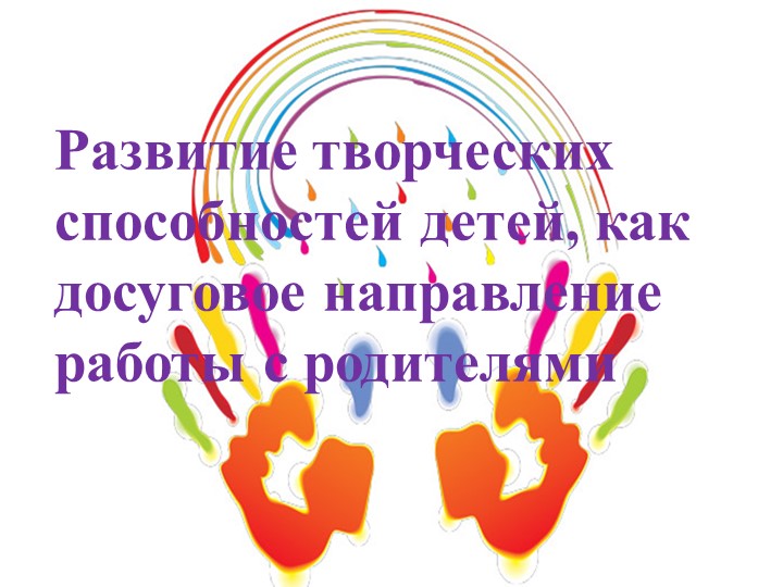 Презентация "Развитие творческих способностей детей, как досуговое направление работы с родителями" - Скачать школьные презентации PowerPoint бесплатно | Портал бесплатных презентаций school-present.com
