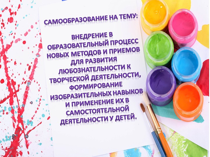 Самообразование воспитателя на тему : "Внедрение в образовательный процесс новых методов и приемов для развития любознательности к творческой деятельности, формирование изобразительных навыков и применение их в самостоятельной деятельности у детей.. - Скачать школьные презентации PowerPoint бесплатно | Портал бесплатных презентаций school-present.com