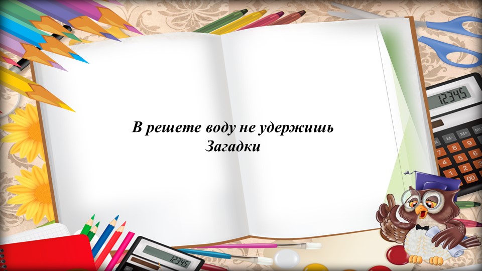 Презентация на тему "В решете воду не удержишь. Загадки". - Скачать школьные презентации PowerPoint бесплатно | Портал бесплатных презентаций school-present.com
