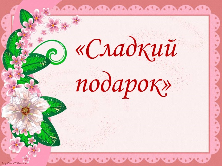 Презентация к занятию "Сладкий подарок" - Скачать школьные презентации PowerPoint бесплатно | Портал бесплатных презентаций school-present.com