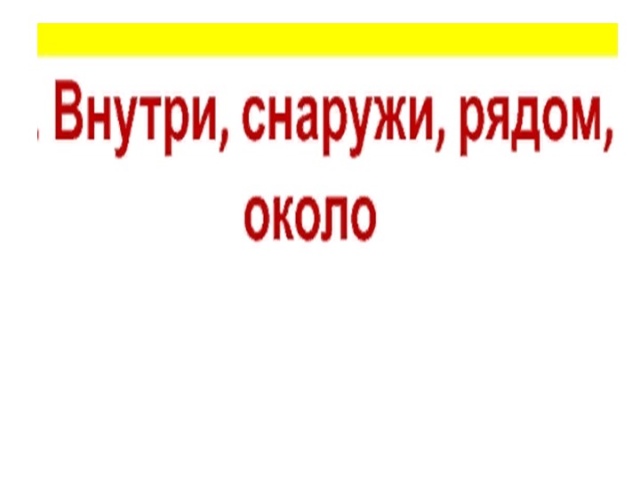 Презентация по математике "Положение предметов. Внутри снаружи" ( 1кл) - Скачать школьные презентации PowerPoint бесплатно | Портал бесплатных презентаций school-present.com