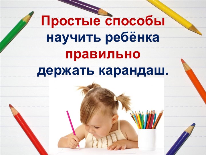 Консультация для родителей "Простые способы научить ребенка правильно держать карандаш" - Скачать школьные презентации PowerPoint бесплатно | Портал бесплатных презентаций school-present.com