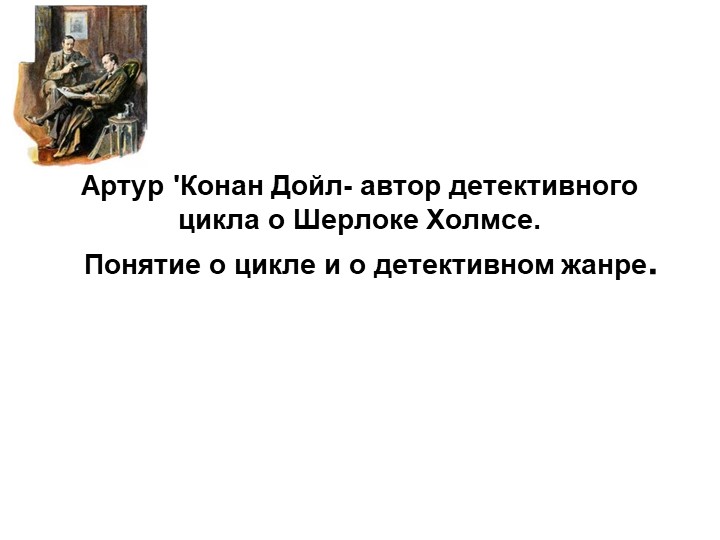 Артур 'Конан Дойл- автор детективного цикла о Шерлоке Холмсе. Понятие о цикле и о детективном жанре. - Скачать школьные презентации PowerPoint бесплатно | Портал бесплатных презентаций school-present.com